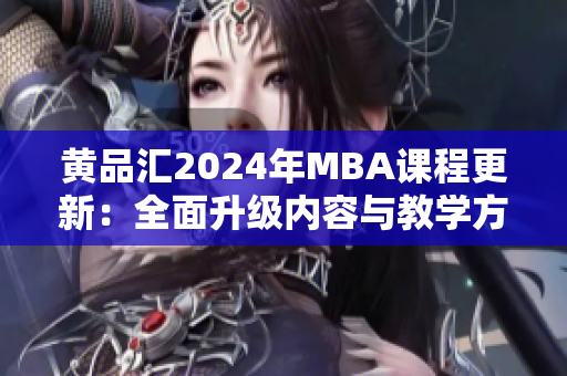 黄品汇2024年MBA课程更新：全面升级内容与教学方式