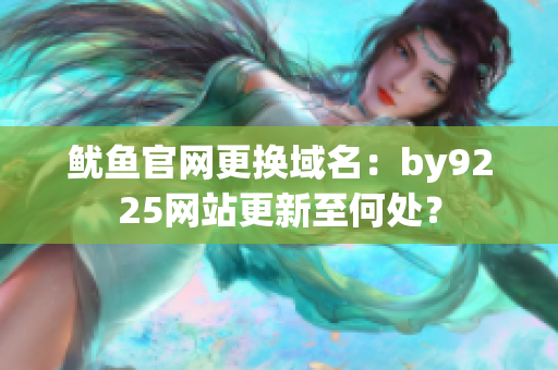 鱿鱼官网更换域名：by9225网站更新至何处？