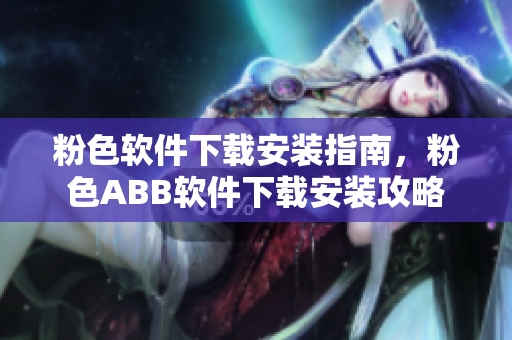 粉色软件下载安装指南，粉色ABB软件下载安装攻略
