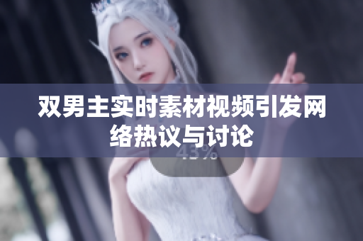 双男主实时素材视频引发网络热议与讨论
