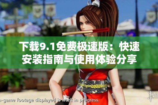 下载9.1免费极速版：快速安装指南与使用体验分享