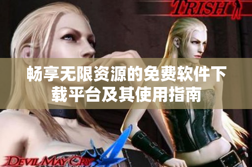 畅享无限资源的免费软件下载平台及其使用指南