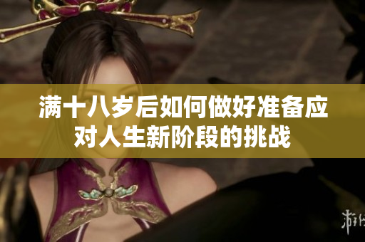 满十八岁后如何做好准备应对人生新阶段的挑战