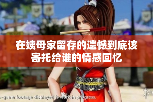 在姨母家留存的遗憾到底该寄托给谁的情感回忆