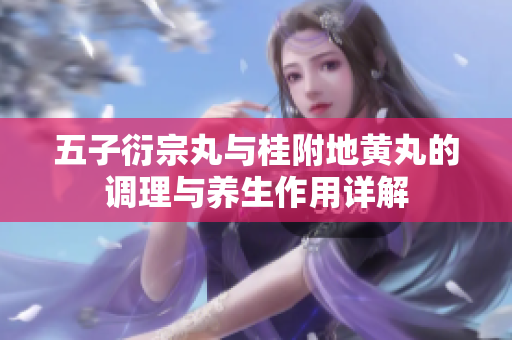 五子衍宗丸与桂附地黄丸的调理与养生作用详解