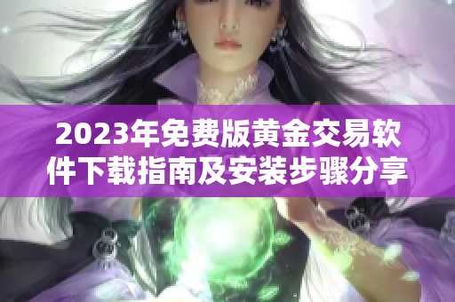 2023年免费版黄金交易软件下载指南及安装步骤分享