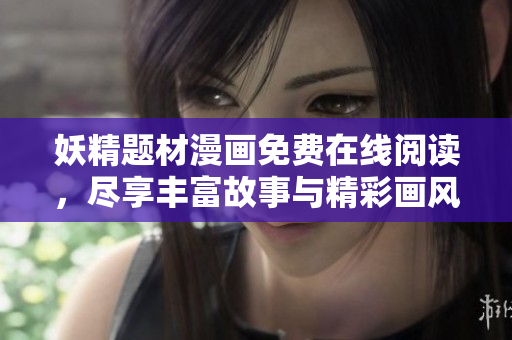 妖精题材漫画免费在线阅读，尽享丰富故事与精彩画风
