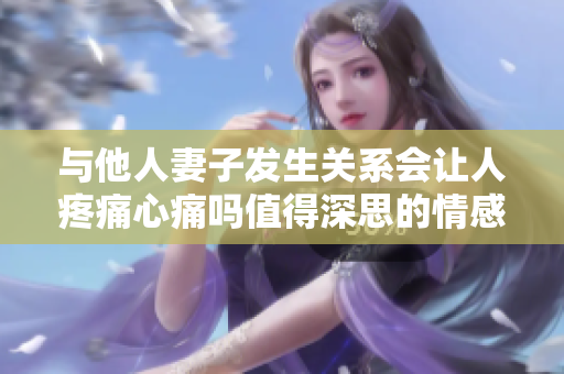 与他人妻子发生关系会让人疼痛心痛吗值得深思的情感问题