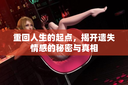 重回人生的起点，揭开遗失情感的秘密与真相