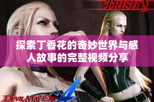 探索丁香花的奇妙世界与感人故事的完整视频分享