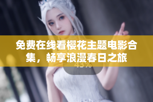 免费在线看樱花主题电影合集，畅享浪漫春日之旅