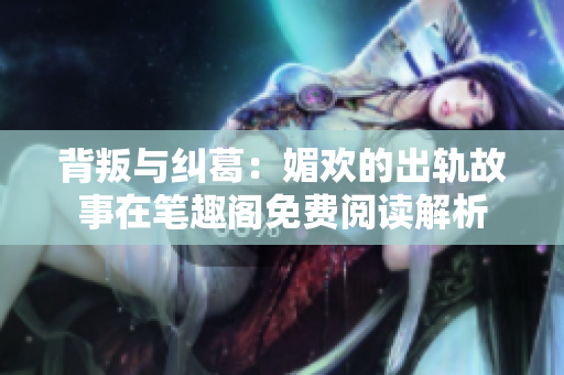 背叛与纠葛：媚欢的出轨故事在笔趣阁免费阅读解析
