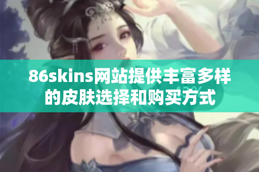 86skins网站提供丰富多样的皮肤选择和购买方式