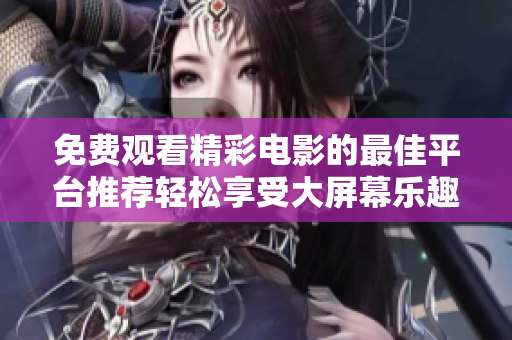 免费观看精彩电影的最佳平台推荐轻松享受大屏幕乐趣