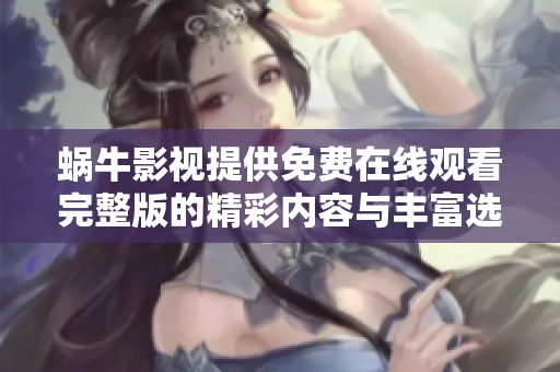 蜗牛影视提供免费在线观看完整版的精彩内容与丰富选择