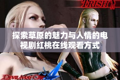 探索草原的魅力与人情的电视剧红桃在线观看方式
