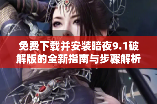 免费下载并安装暗夜9.1破解版的全新指南与步骤解析