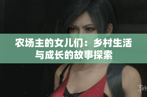 农场主的女儿们：乡村生活与成长的故事探索