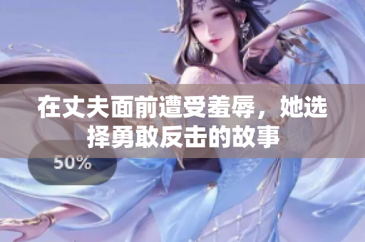 在丈夫面前遭受羞辱，她选择勇敢反击的故事