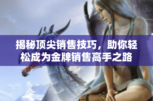 揭秘顶尖销售技巧，助你轻松成为金牌销售高手之路