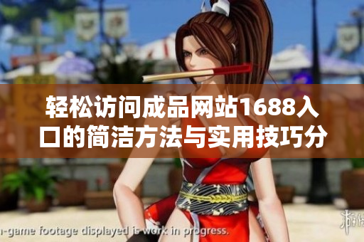 轻松访问成品网站1688入口的简洁方法与实用技巧分享