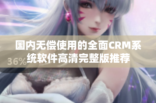 国内无偿使用的全面CRM系统软件高清完整版推荐