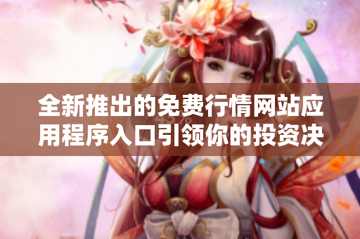 全新推出的免费行情网站应用程序入口引领你的投资决策之路