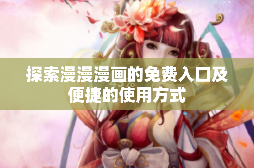 探索漫漫漫画的免费入口及便捷的使用方式