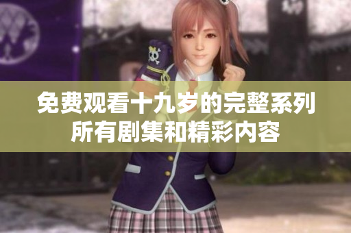 免费观看十九岁的完整系列所有剧集和精彩内容
