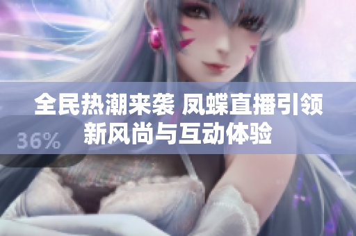 全民热潮来袭 凤蝶直播引领新风尚与互动体验