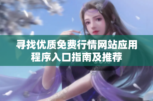 寻找优质免费行情网站应用程序入口指南及推荐