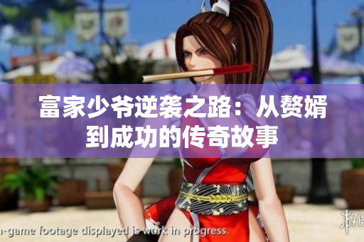 富家少爷逆袭之路：从赘婿到成功的传奇故事