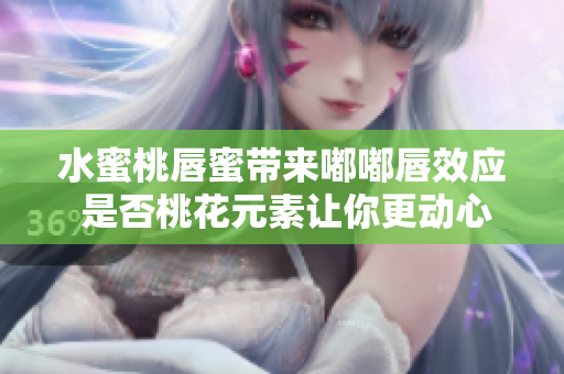 水蜜桃唇蜜带来嘟嘟唇效应 是否桃花元素让你更动心