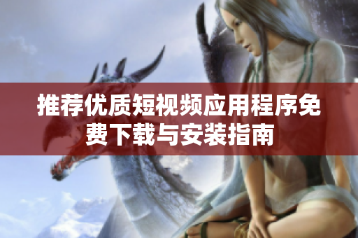 推荐优质短视频应用程序免费下载与安装指南