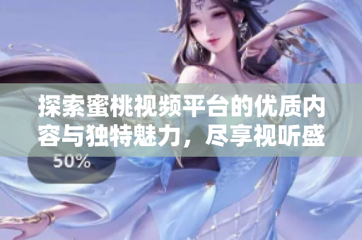 探索蜜桃视频平台的优质内容与独特魅力，尽享视听盛宴