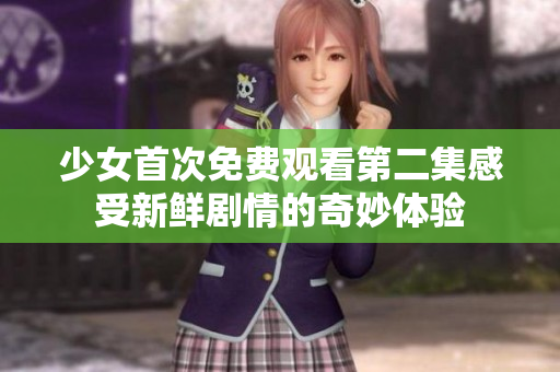 少女首次免费观看第二集感受新鲜剧情的奇妙体验