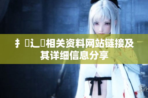 扌喿辶畐相关资料网站链接及其详细信息分享