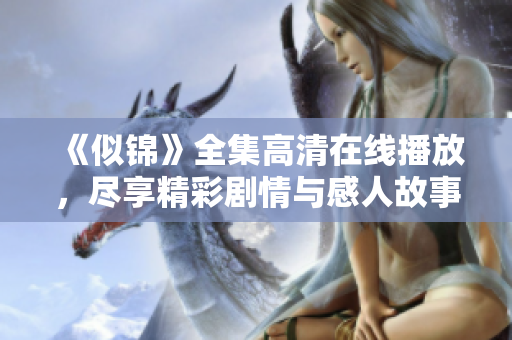 《似锦》全集高清在线播放，尽享精彩剧情与感人故事的完美结合