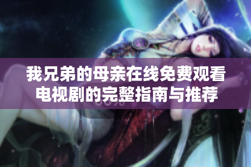 我兄弟的母亲在线免费观看电视剧的完整指南与推荐