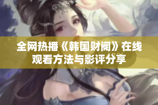 全网热播《韩国财阀》在线观看方法与影评分享