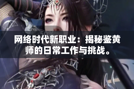 网络时代新职业：揭秘鉴黄师的日常工作与挑战。