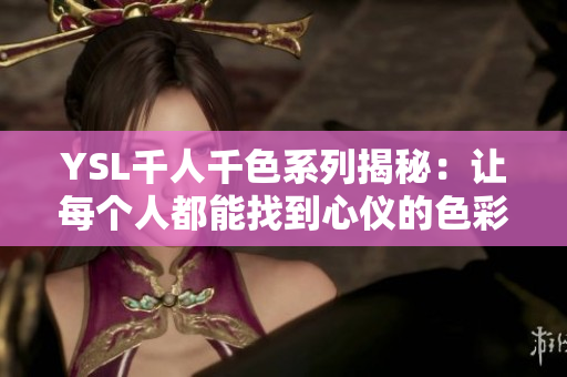 YSL千人千色系列揭秘：让每个人都能找到心仪的色彩选择