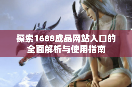 探索1688成品网站入口的全面解析与使用指南