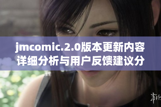 jmcomic.2.0版本更新内容详细分析与用户反馈建议分享