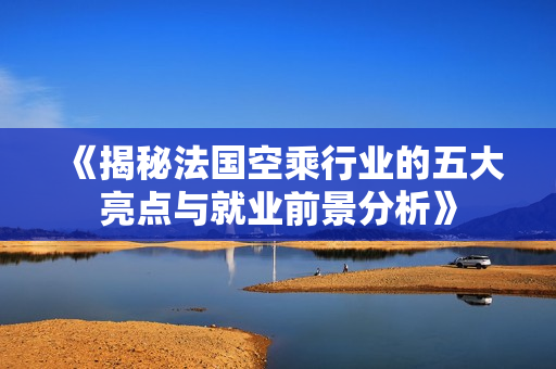 《揭秘法国空乘行业的五大亮点与就业前景分析》