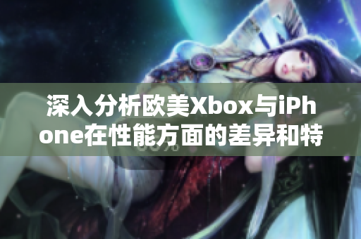 深入分析欧美Xbox与iPhone在性能方面的差异和特点