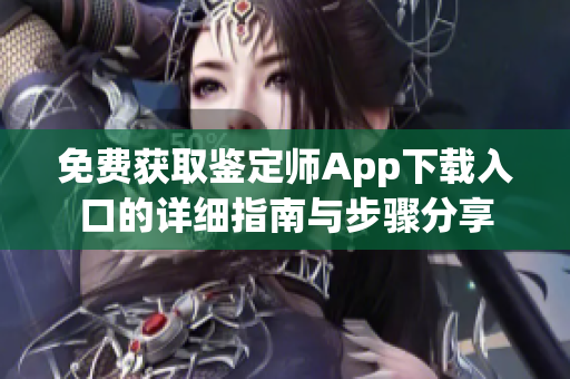 免费获取鉴定师App下载入口的详细指南与步骤分享