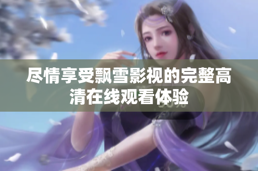 尽情享受飘雪影视的完整高清在线观看体验