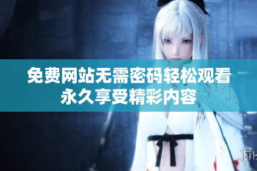 免费网站无需密码轻松观看永久享受精彩内容