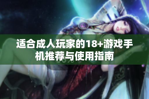 适合成人玩家的18+游戏手机推荐与使用指南